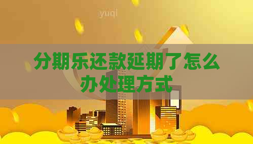 还款延期了怎么办处理方式