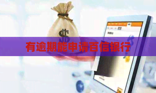 有逾期能申请百信银行