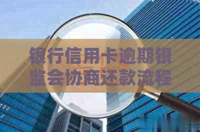 银行信用卡逾期银监会协商还款流程及注意事项