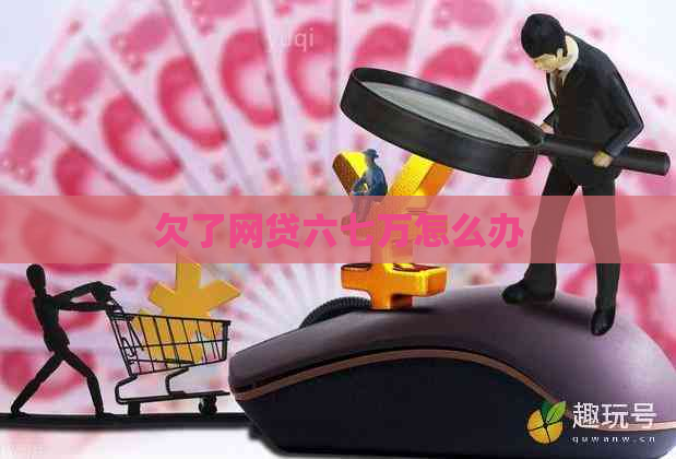 欠了网贷六七万怎么办