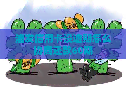 浦发信用卡没逾期怎么协商还款60期