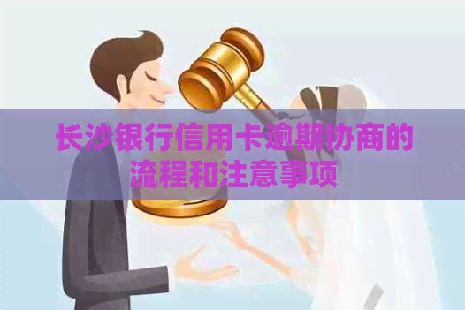 长沙银行信用卡逾期协商的流程和注意事项