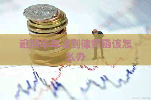 逾期半年收到律师函该怎么办