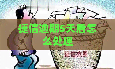 捷信逾期5天后怎么处理