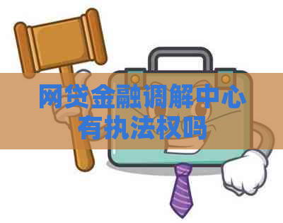 网贷金融调解中心有执法权吗