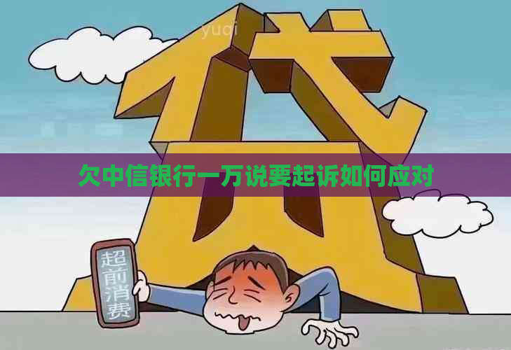 欠中信银行一万说要起诉如何应对