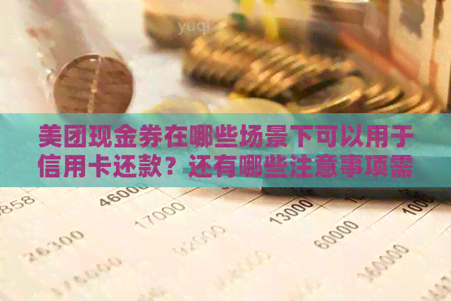 美团现金券在哪些场景下可以用于信用卡还款？还有哪些注意事项需要了解？