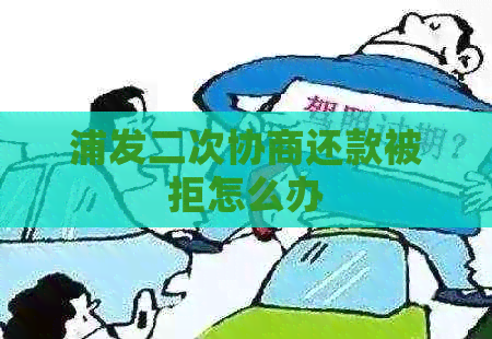 浦发二次协商还款被拒怎么办