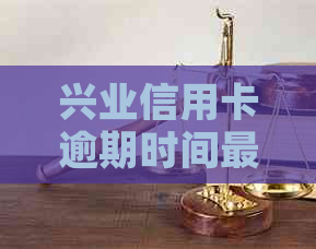 兴业信用卡逾期时间最长怎么办理