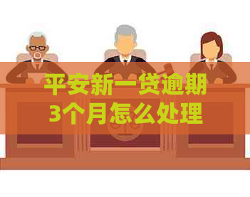 平安新一贷逾期3个月怎么处理