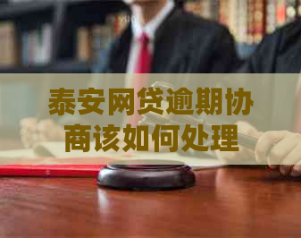 泰安网贷逾期协商该如何处理