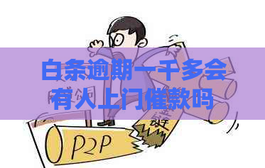 白条逾期一千多会有人上门催款吗