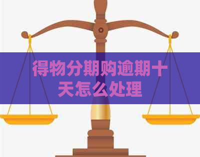 得物分期购逾期十天怎么处理