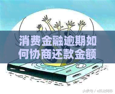消费金融逾期如何协商还款金额
