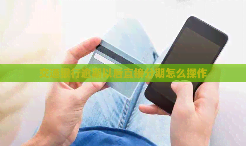 交通银行逾期以后直接分期怎么操作