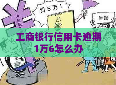 工商银行信用卡逾期1万6怎么办