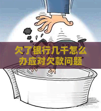 欠了银行几千怎么办应对欠款问题