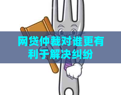 网贷仲裁对谁更有利于解决纠纷