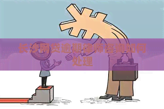 长沙网贷逾期律师咨询如何处理