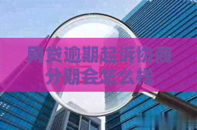 网贷逾期起诉协商分期会怎么样