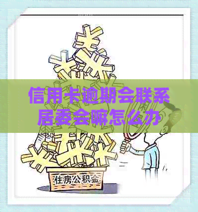 信用卡逾期会联系居委会嘛怎么办