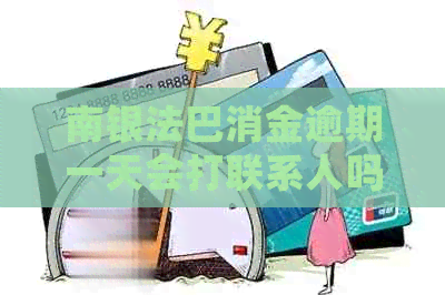 南银法巴消金逾期一天会打联系人吗