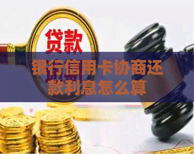 银行信用卡协商还款利息怎么算