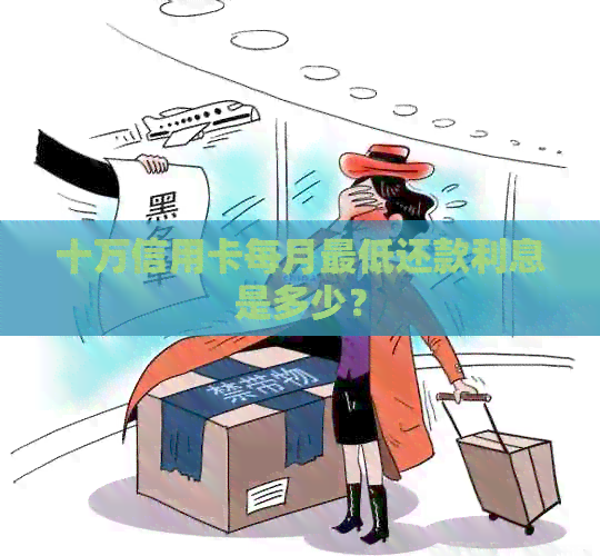 十万信用卡每月更低还款利息是多少？