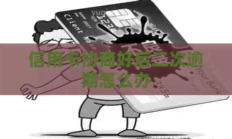 信用卡协商好后二次逾期怎么办