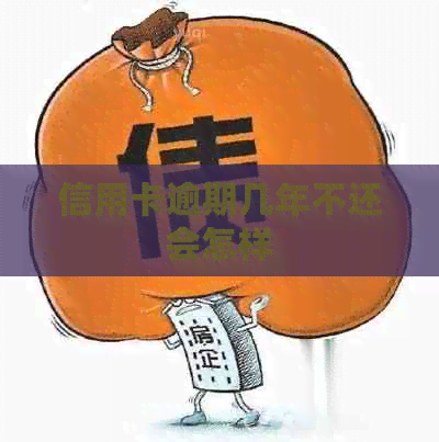 信用卡逾期几年不还会怎样