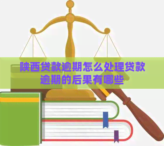 陕西贷款逾期怎么处理贷款逾期的后果有哪些
