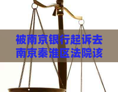 被南京银行起诉去南京秦淮区法院该如何应对