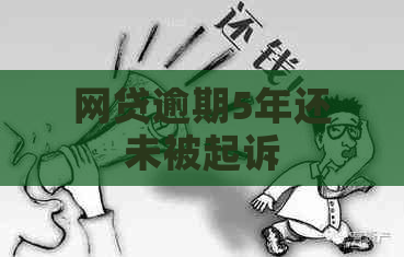 网贷逾期5年还未被起诉 网贷逾期5年还未被起诉