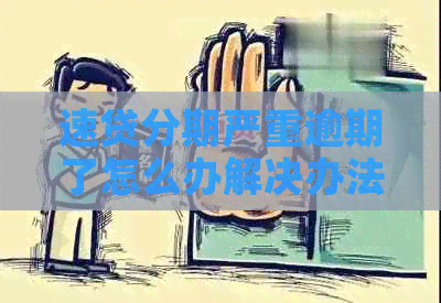 速贷分期严重逾期了怎么办解决办法