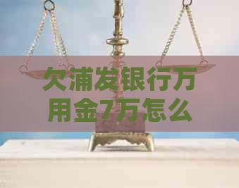 欠浦发银行万用金7万怎么还款