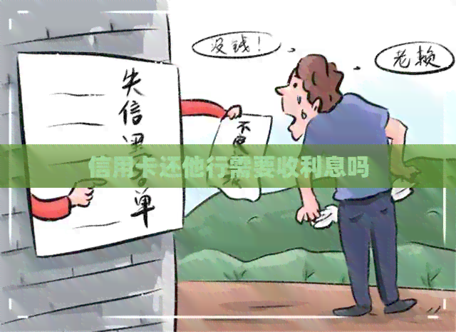 信用卡还他行需要收利息吗
