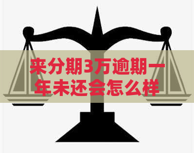 来分期3万逾期一年未还会怎么样