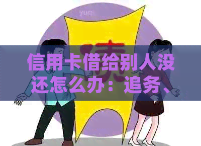 信用卡借给别人没还怎么办：追务、报警处理。
