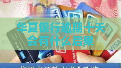 华夏银行逾期十天会有什么后果