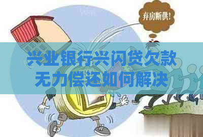 兴业银行兴闪贷欠款无力偿还如何解决