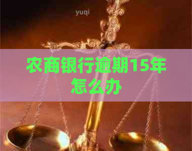 农商银行逾期15年怎么办