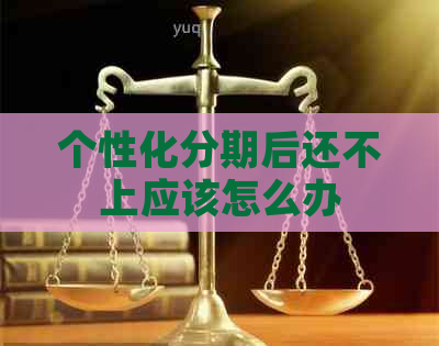 个性化分期后还不上应该怎么办