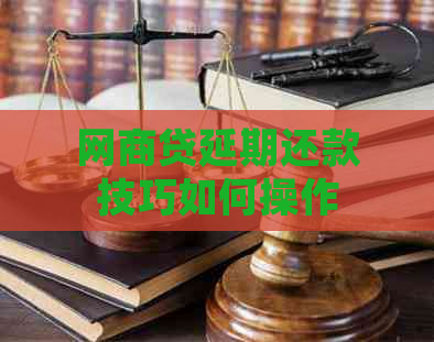 网商贷延期还款技巧如何操作