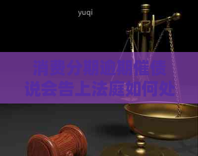 消费分期逾期催债说会告上法庭如何处理