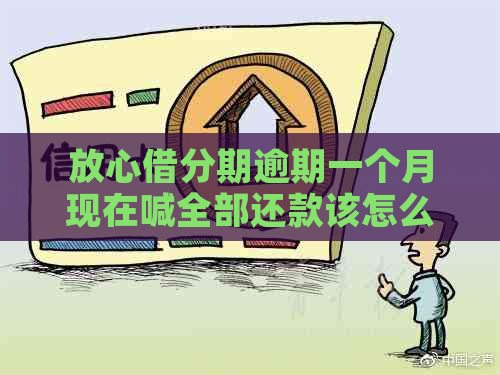 放心借分期逾期一个月现在喊全部还款该怎么办
