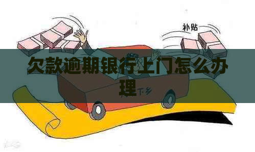 欠款逾期银行上门怎么办理
