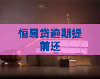 恒易贷逾期提前还
