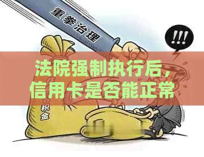 法院强制执行后，信用卡是否能正常使用？