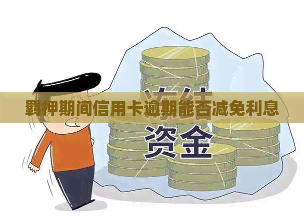 羁押期间信用卡逾期能否减免利息