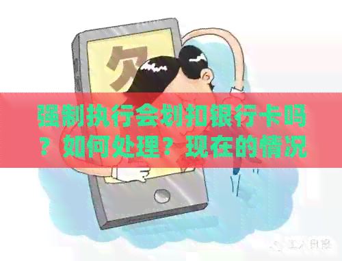 强制执行会划扣银行卡吗？如何处理？现在的情况如何？